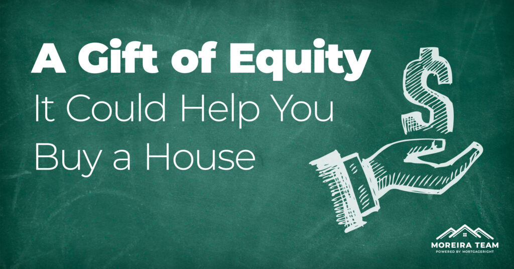 How a Gift of Equity Could Help You Meet the Requirements to Buy a House Moreira Team Mortgage