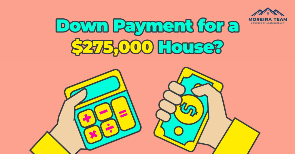 how-much-is-my-down-payment-for-a-275-000-house-moreira-team-mortgage