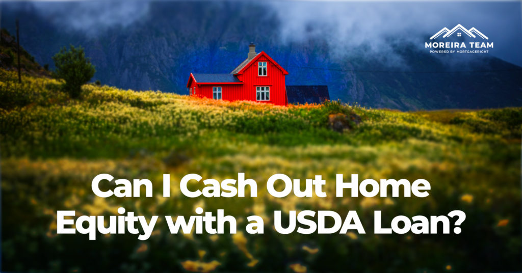 Can I Cash Out Home Equity With A USDA Loan? | Moreira Team Mortgage